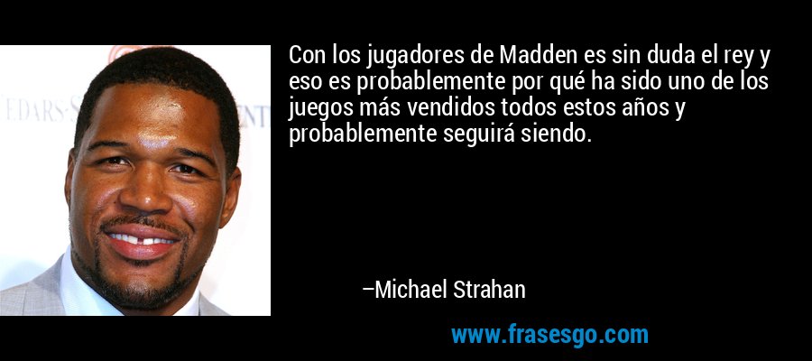 Con los jugadores de Madden es sin duda el rey y eso es probablemente por qué ha sido uno de los juegos más vendidos todos estos años y probablemente seguirá siendo. – Michael Strahan