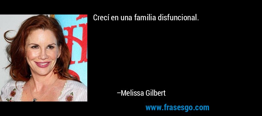 Crecí en una familia disfuncional. – Melissa Gilbert