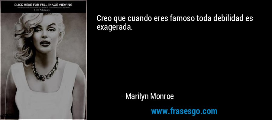 Creo que cuando eres famoso toda debilidad es exagerada. – Marilyn Monroe