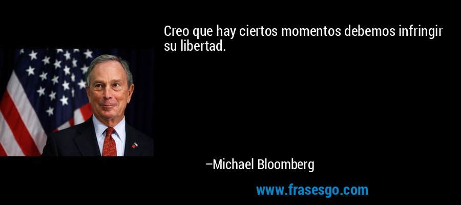 Creo que hay ciertos momentos debemos infringir su libertad. – Michael Bloomberg