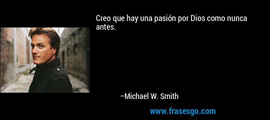 Creo que hay una pasión por Dios como nunca antes. – Michael W. Smith