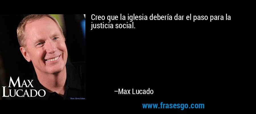 Creo que la iglesia debería dar el paso para la justicia social. – Max Lucado
