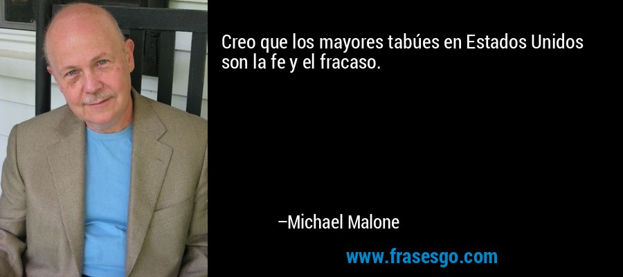 Creo que los mayores tabúes en Estados Unidos son la fe y el fracaso. – Michael Malone