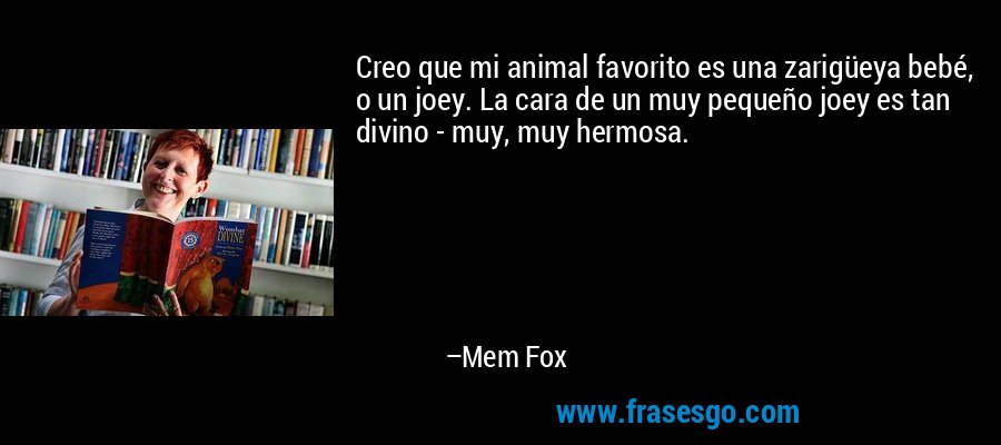 Creo que mi animal favorito es una zarigüeya bebé, o un joey. La cara de un muy pequeño joey es tan divino - muy, muy hermosa. – Mem Fox