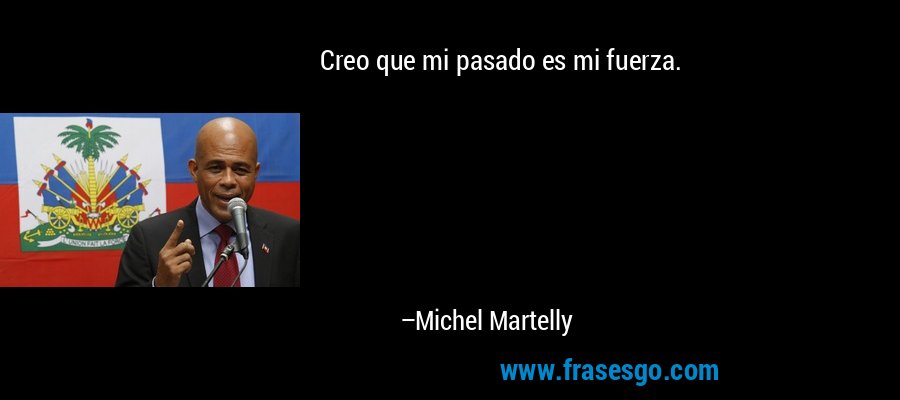 Creo que mi pasado es mi fuerza. – Michel Martelly