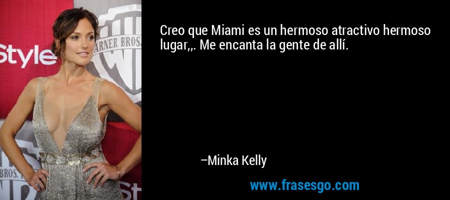 Creo que Miami es un hermoso atractivo hermoso lugar,,. Me encanta la gente de allí. – Minka Kelly