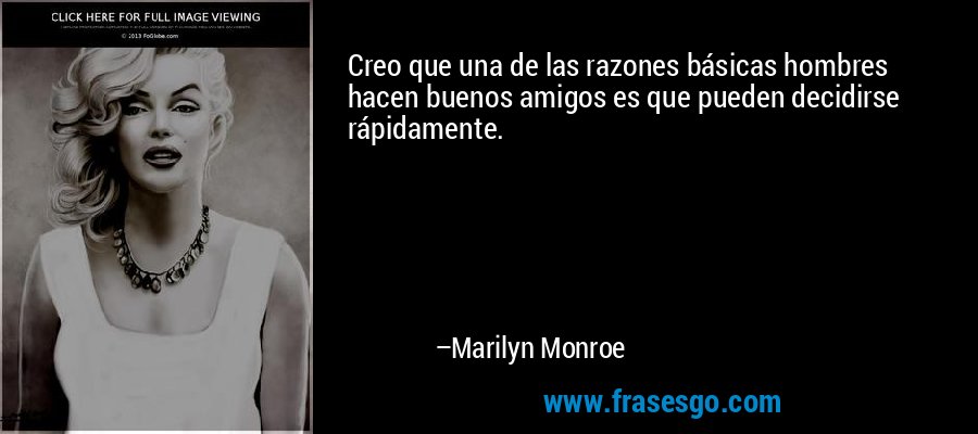 Creo que una de las razones básicas hombres hacen buenos amigos es que pueden decidirse rápidamente. – Marilyn Monroe