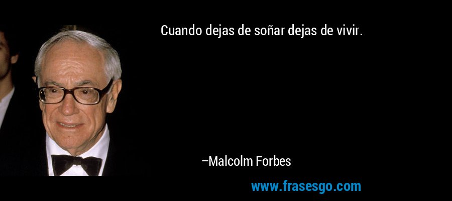 Cuando dejas de soñar dejas de vivir. – Malcolm Forbes