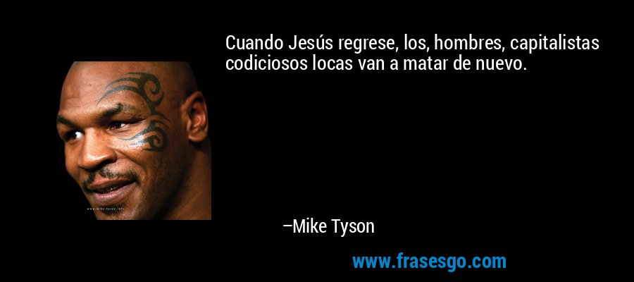 Cuando Jesús regrese, los, hombres, capitalistas codiciosos locas van a matar de nuevo. – Mike Tyson