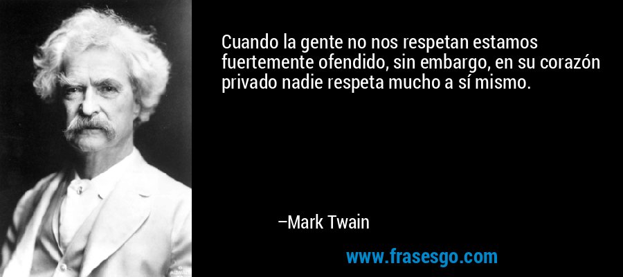 Cuando la gente no nos respetan estamos fuertemente ofendido, sin embargo, en su corazón privado nadie respeta mucho a sí mismo. – Mark Twain