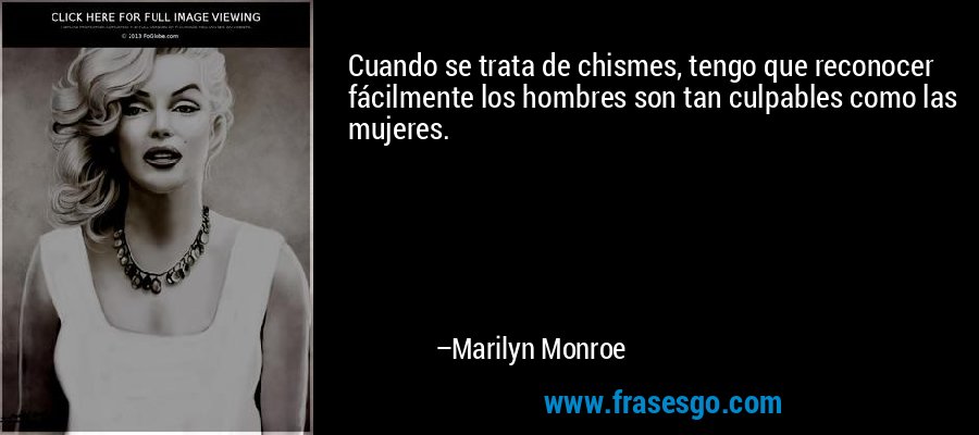 Cuando se trata de chismes, tengo que reconocer fácilmente los hombres son tan culpables como las mujeres. – Marilyn Monroe