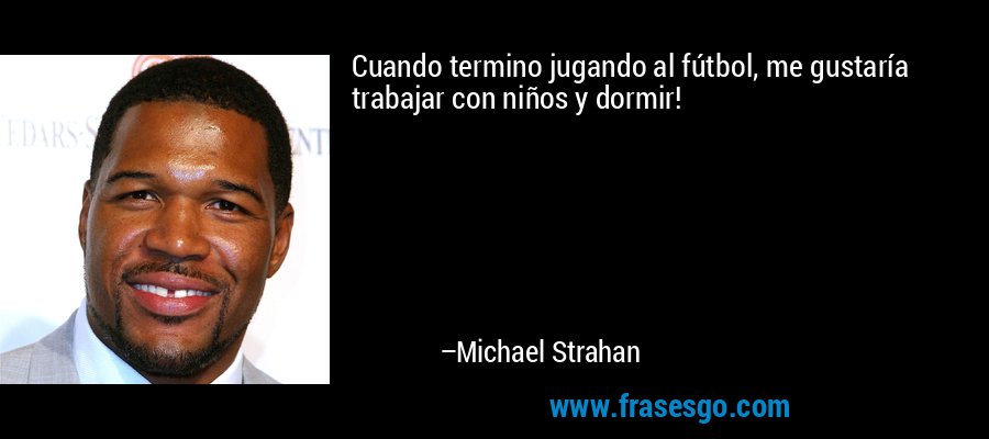 Cuando termino jugando al fútbol, ​​me gustaría trabajar con niños y dormir! – Michael Strahan