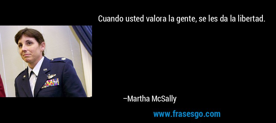 Cuando usted valora la gente, se les da la libertad. – Martha McSally