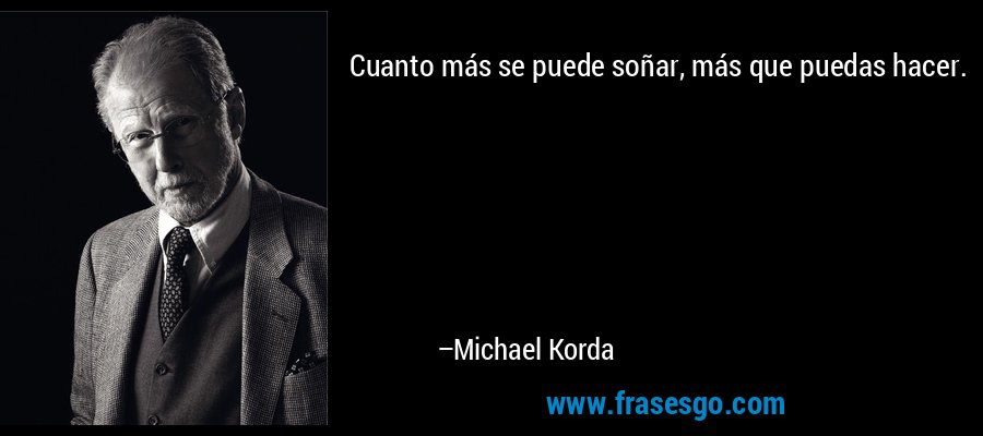 Cuanto más se puede soñar, más que puedas hacer. – Michael Korda