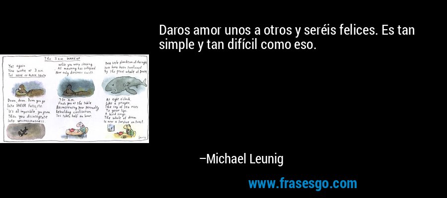 Daros amor unos a otros y seréis felices. Es tan simple y tan difícil como eso. – Michael Leunig