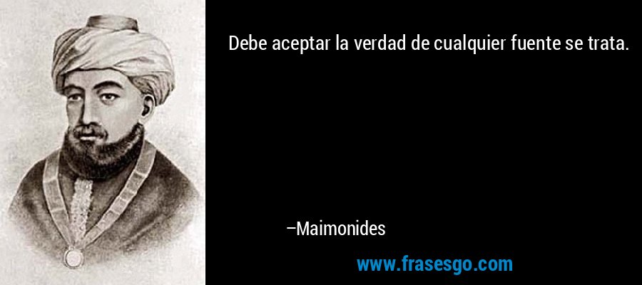 Debe aceptar la verdad de cualquier fuente se trata. – Maimonides