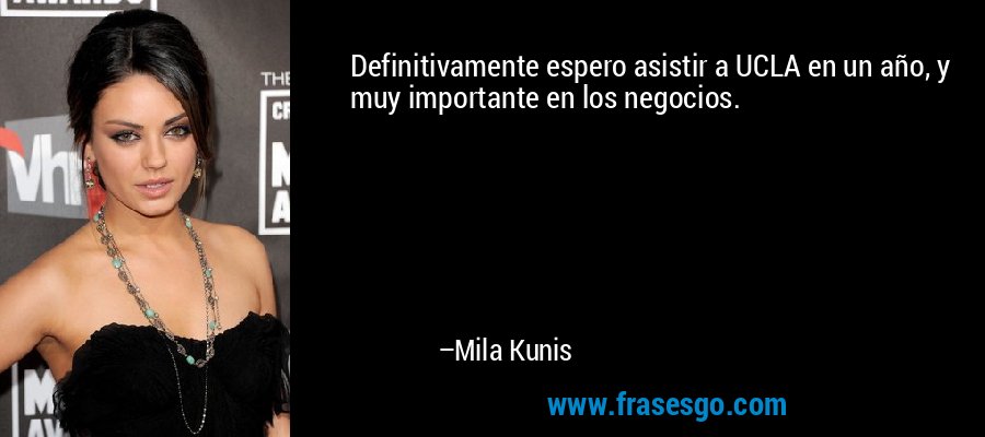 Definitivamente espero asistir a UCLA en un año, y muy importante en los negocios. – Mila Kunis