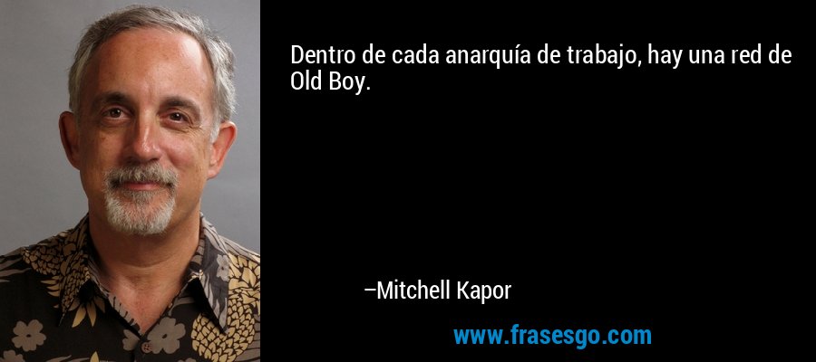 Dentro de cada anarquía de trabajo, hay una red de Old Boy. – Mitchell Kapor