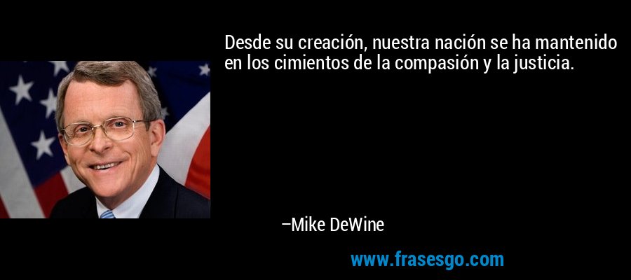 Desde su creación, nuestra nación se ha mantenido en los cimientos de la compasión y la justicia. – Mike DeWine