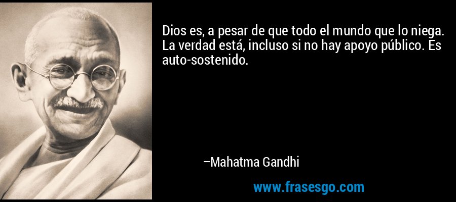 Dios es, a pesar de que todo el mundo que lo niega. La verdad está, incluso si no hay apoyo público. Es auto-sostenido. – Mahatma Gandhi