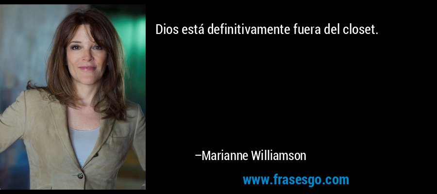 Dios está definitivamente fuera del closet. – Marianne Williamson