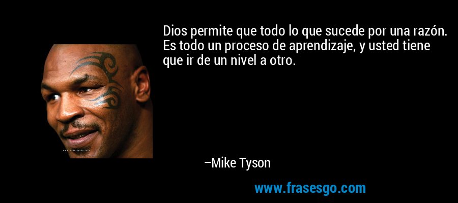 Dios permite que todo lo que sucede por una razón. Es todo un proceso de aprendizaje, y usted tiene que ir de un nivel a otro. – Mike Tyson
