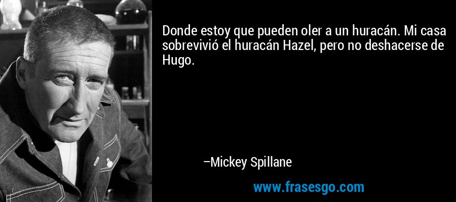 Donde estoy que pueden oler a un huracán. Mi casa sobrevivió el huracán Hazel, pero no deshacerse de Hugo. – Mickey Spillane