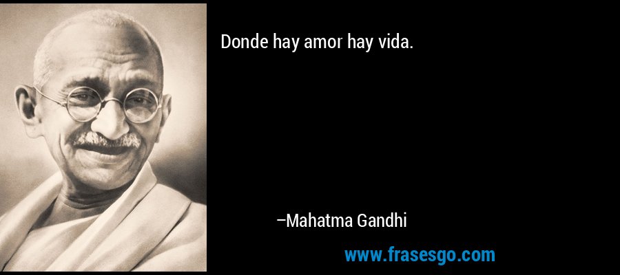 Donde hay amor hay vida. – Mahatma Gandhi