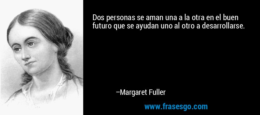 Dos personas se aman una a la otra en el buen futuro que se ayudan uno al otro a desarrollarse. – Margaret Fuller
