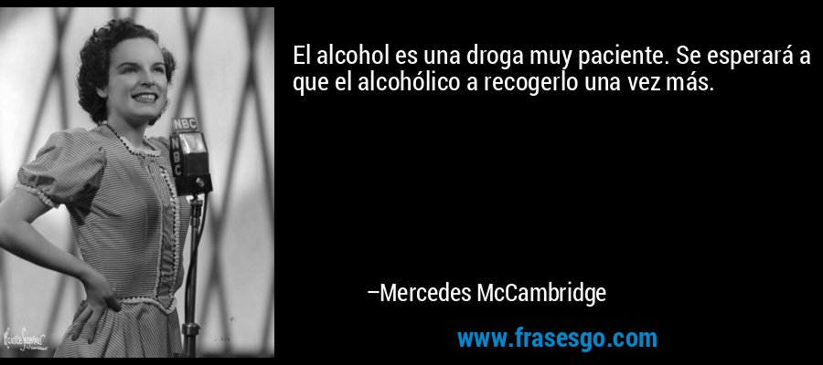 El alcohol es una droga muy paciente. Se esperará a que el alcohólico a recogerlo una vez más. – Mercedes McCambridge