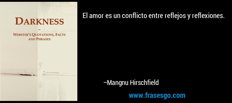 El amor es un conflicto entre reflejos y reflexiones. – Mangnu Hirschfield