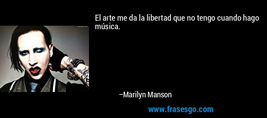 El arte me da la libertad que no tengo cuando hago música. – Marilyn Manson