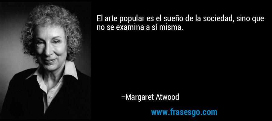 El arte popular es el sueño de la sociedad, sino que no se examina a sí misma. – Margaret Atwood