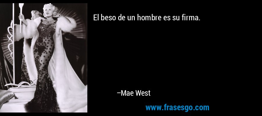 El beso de un hombre es su firma. – Mae West