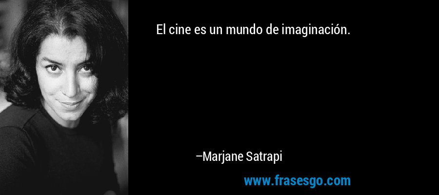 El cine es un mundo de imaginación. – Marjane Satrapi