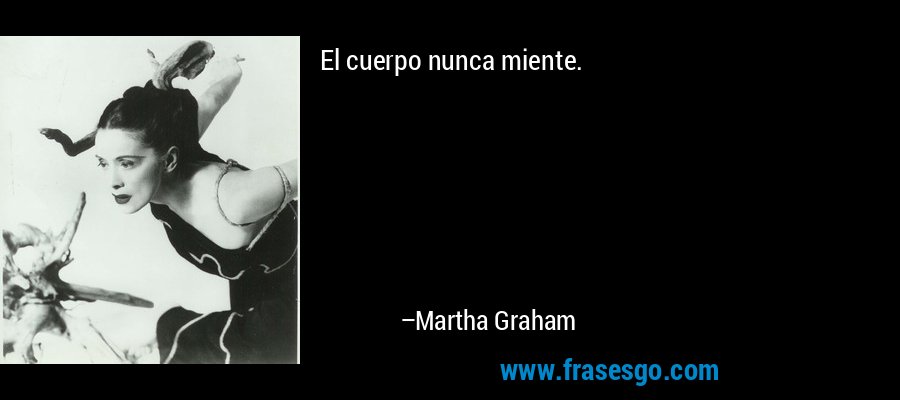 El cuerpo nunca miente. – Martha Graham
