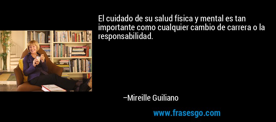 El cuidado de su salud física y mental es tan importante como cualquier cambio de carrera o la responsabilidad. – Mireille Guiliano