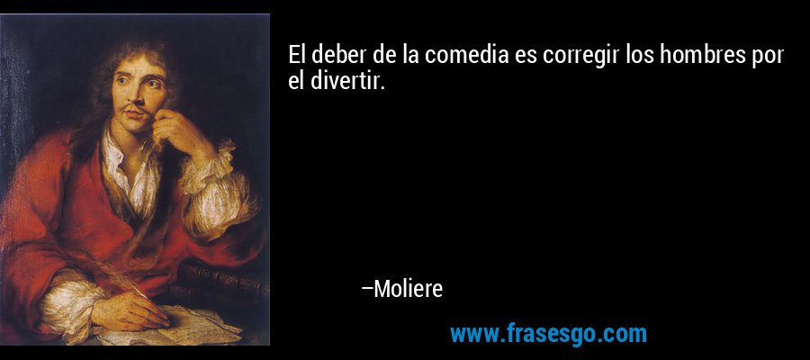 El deber de la comedia es corregir los hombres por el divertir. – Moliere