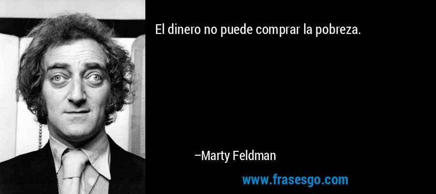 El dinero no puede comprar la pobreza. – Marty Feldman