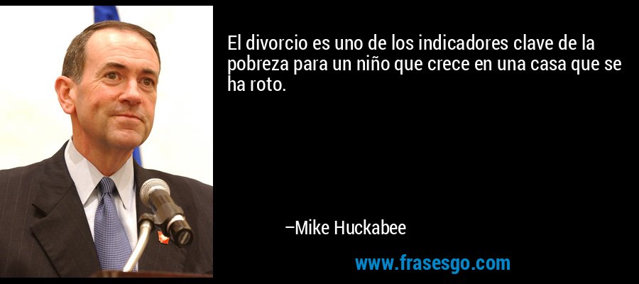 El divorcio es uno de los indicadores clave de la pobreza para un niño que crece en una casa que se ha roto. – Mike Huckabee