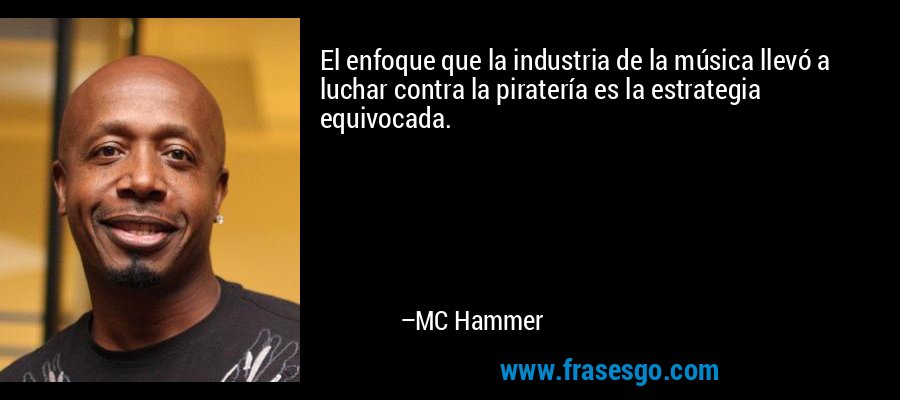 El enfoque que la industria de la música llevó a luchar contra la piratería es la estrategia equivocada. – MC Hammer