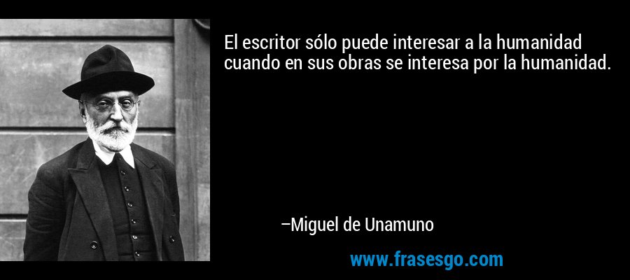 El escritor sólo puede interesar a la humanidad cuando en sus obras se interesa por la humanidad. – Miguel de Unamuno