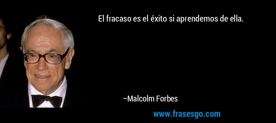 El fracaso es el éxito si aprendemos de ella. – Malcolm Forbes