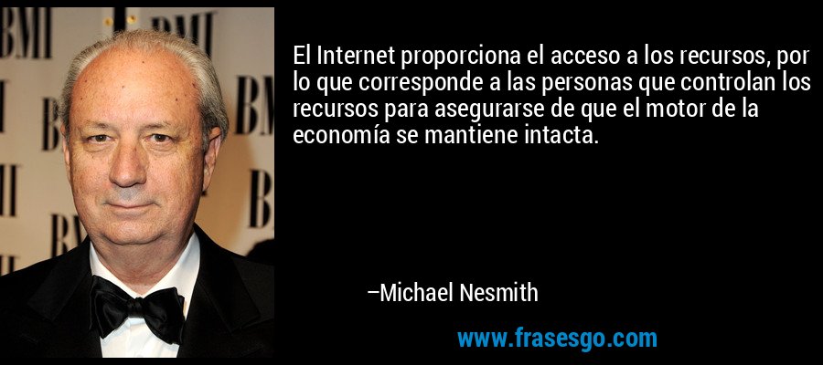 El Internet proporciona el acceso a los recursos, por lo que corresponde a las personas que controlan los recursos para asegurarse de que el motor de la economía se mantiene intacta. – Michael Nesmith
