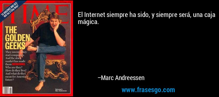 El Internet siempre ha sido, y siempre será, una caja mágica. – Marc Andreessen