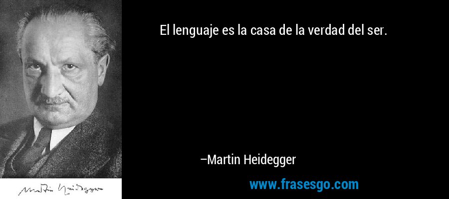 El lenguaje es la casa de la verdad del ser. – Martin Heidegger