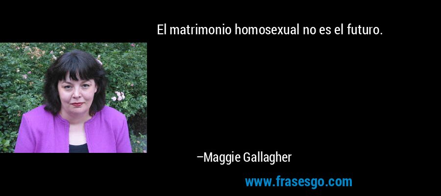 El matrimonio homosexual no es el futuro. – Maggie Gallagher