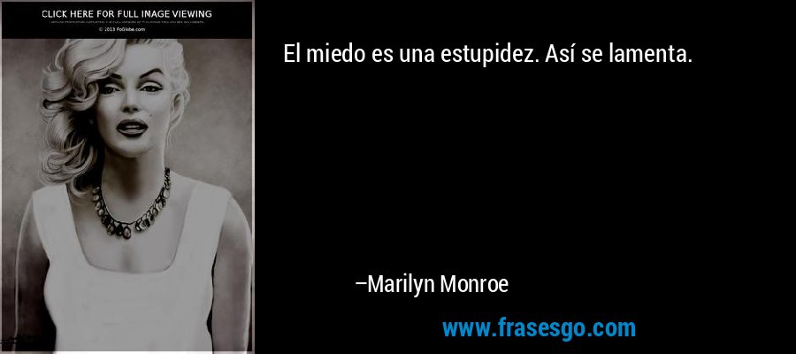El miedo es una estupidez. Así se lamenta. – Marilyn Monroe