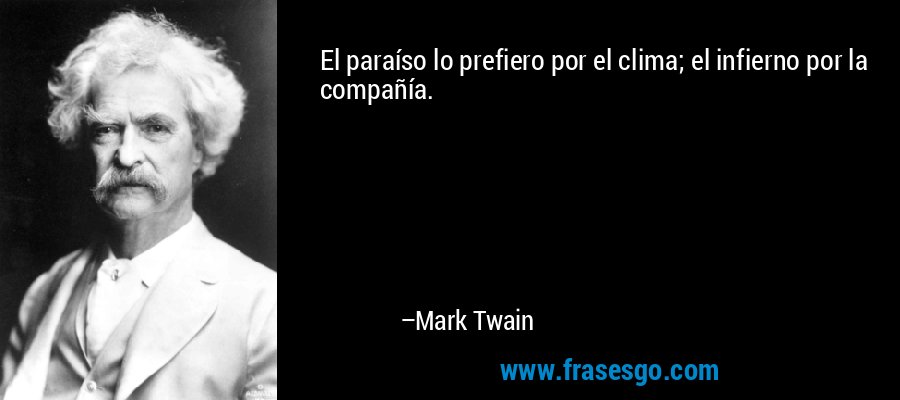 El paraíso lo prefiero por el clima; el infierno por la compañía. – Mark Twain