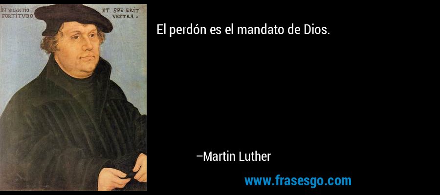 El perdón es el mandato de Dios. – Martin Luther